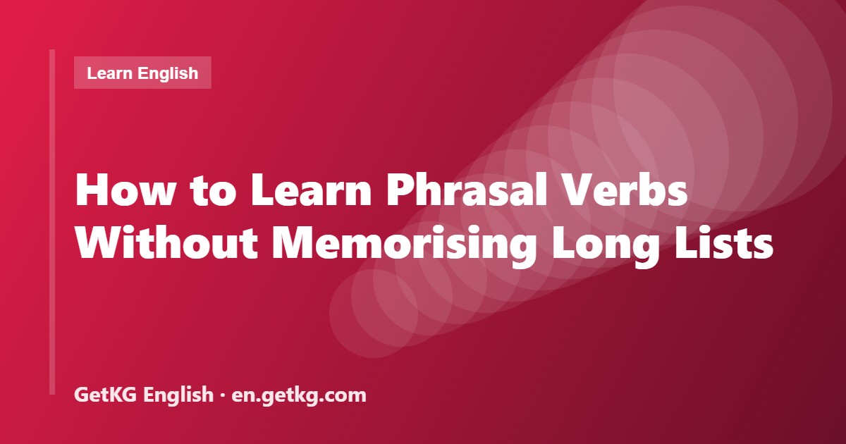 How to Learn Phrasal Verbs Without Memorising Long Lists